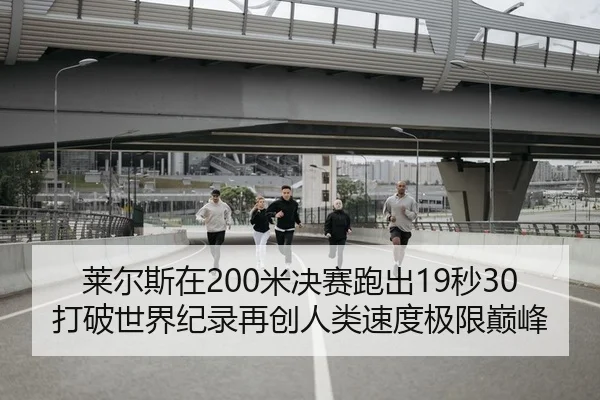 莱尔斯在200米决赛跑出19秒30 打破世界纪录再创人类速度极限巅峰