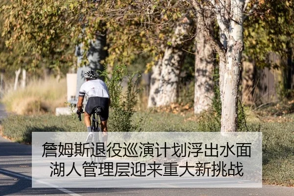 詹姆斯退役巡演计划浮出水面 湖人管理层迎来重大新挑战（Kaiyuan Games）