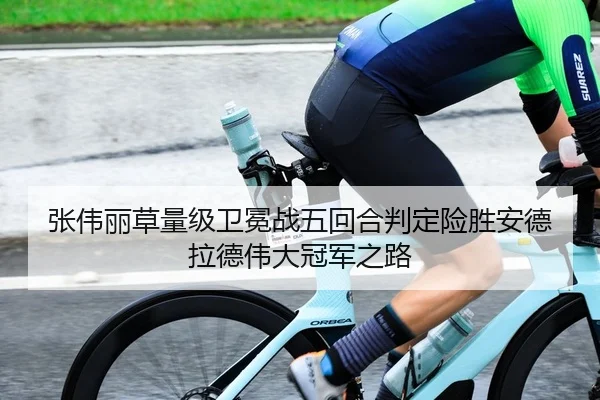 张伟丽草量级卫冕战五回合判定险胜安德拉德伟大冠军之路